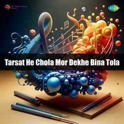 Tarsat He Chola Mor Dekhe Bina Tola