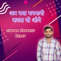 अब क्या मनमानी करवा वो ओगे