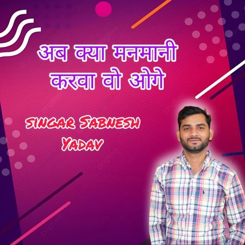 अब क्या मनमानी करवा वो ओगे