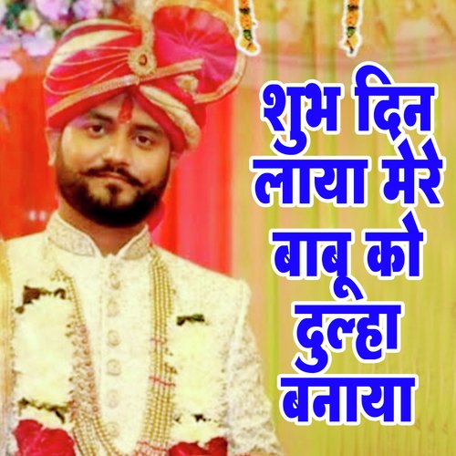 Shubh Din Laya Mere Babu Ko Dulha Banaya