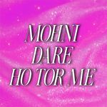 MOHNI DARE HO TOR ME