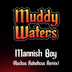 Mannish Boy (Ruckus Roboticus Remix)