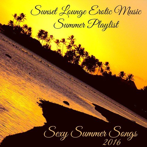 Sexy Summer Songs 2016 – Sunset Lounge Erotic Music Summer Playlist