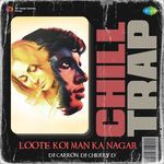 Loote Koi Man Ka Nagar - Chill Trap
