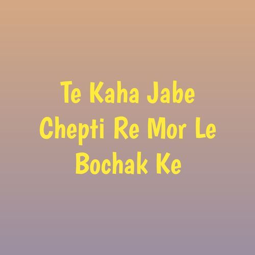 Te Kaha Jabe Chepti Re Mor Le Bochak Ke