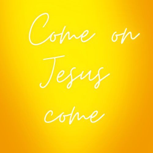 Come on Jesus_ Come