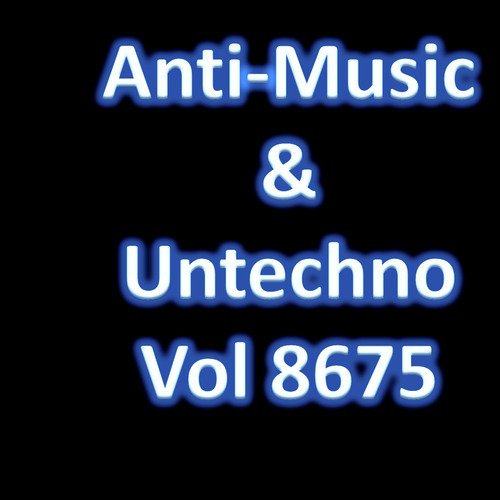 Anti-Music & Untechno Vol 8675 (Strange Electronic Experiments blending Darkwave, Industrial, Chaos, Ambient, Classical and Celtic Influences)