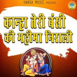 Kanha Teri Bansi Ki Mahima Nirali-MiENQTp9f3Q