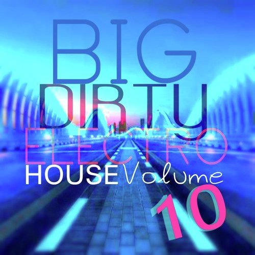 Big Dirty Electro House: Vol. 10