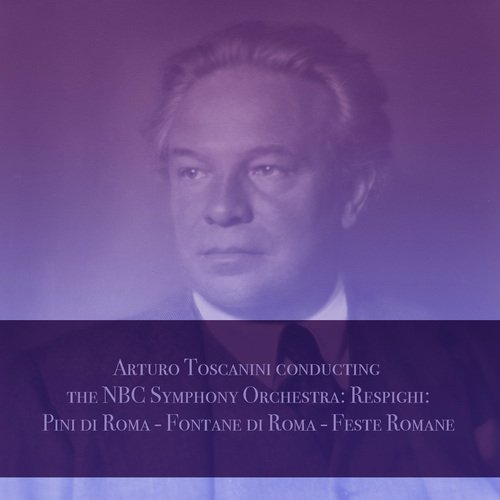 Respighi: Pini di Roma - Fontane di Roma - Feste Romane (Arturo toscanini conducting the NBC symphony orchestra)