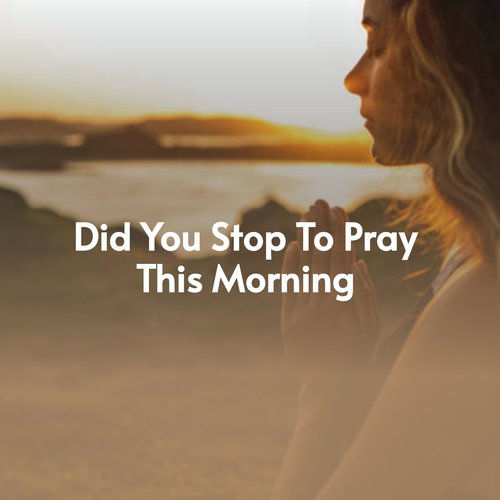 Did You Stop to Pray This Morning