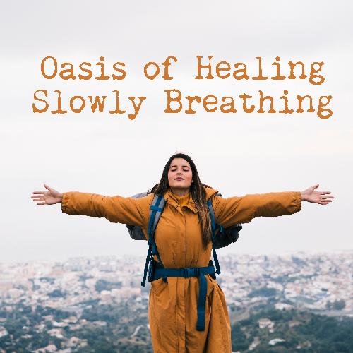 Oasis of Healing Slowly Breathing – Meditation Music Zone, Experience the Calmness, Serenity and Deep Peace, Balanced Energy, Mind and Soul