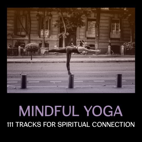 Mindful Yoga: 111 Tracks for Spiritual Connection – Mental Strength, Deep Meditation Techniques, State of Simple Serenity