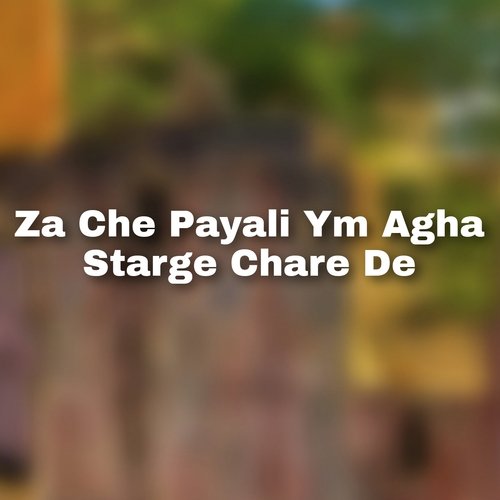 Za Che Payali Ym Agha Starge Chare De