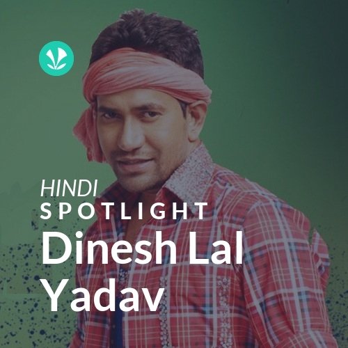 Dinesh Lal Yadav - Spotlight