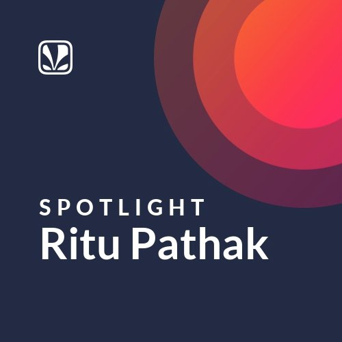 Ritu Pathak - Spotlight