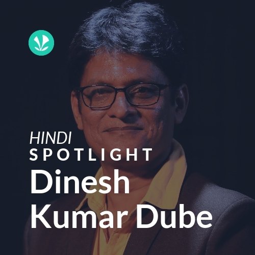 Dinesh Kumar Dube - Spotlight