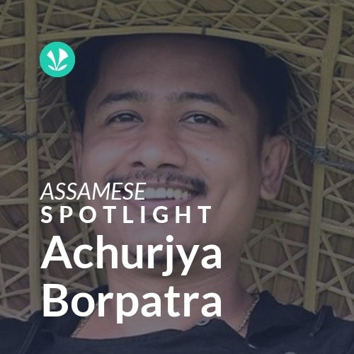 Achurjya Borpatra - Spotlight