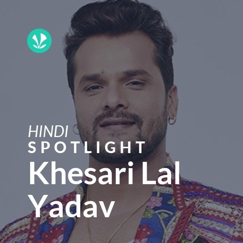 Khesari Lal Yadav - Spotlight